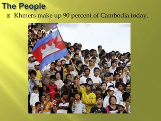  Khmers make up 90 percent of Cambodia today.
 