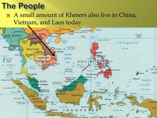  A small amount of Khmers also live in China,
Vietnam, and Laos today.
 