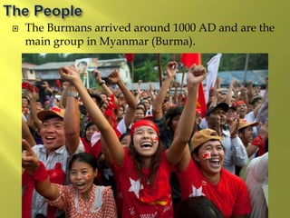  The Burmans arrived around 1000 AD and are the
main group in Myanmar (Burma).
 