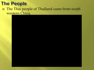  The Thai people of Thailand came from south
western China.
 