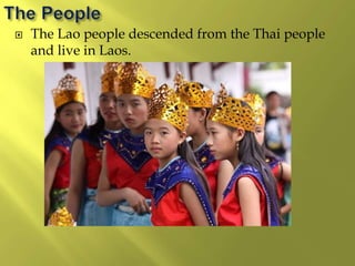  The Lao people descended from the Thai people
and live in Laos.
 