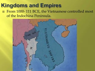  From 1000- 111 BCE, the Vietnamese controlled most
of the Indochina Peninsula.
 