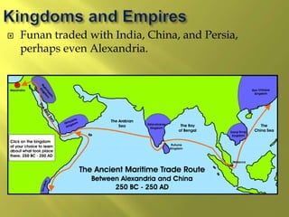  Funan traded with India, China, and Persia,
perhaps even Alexandria.
 