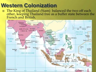  The King of Thailand (Siam) balanced the two off each
other, keeping Thailand free as a buffer state between the
French and British.
 