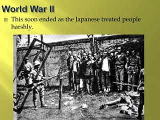  This soon ended as the Japanese treated people
harshly.
 