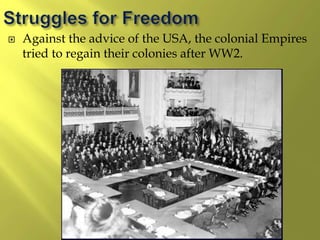  Against the advice of the USA, the colonial Empires
tried to regain their colonies after WW2.
 
