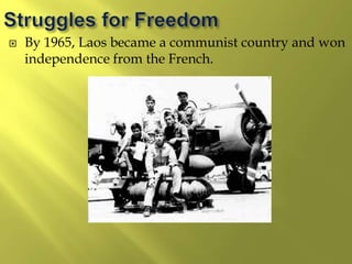  By 1965, Laos became a communist country and won
independence from the French.
 