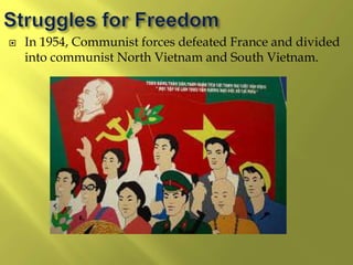  In 1954, Communist forces defeated France and divided
into communist North Vietnam and South Vietnam.
 