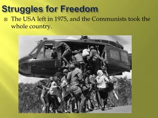  The USA left in 1975, and the Communists took the
whole country.
 