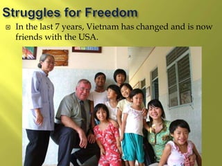  In the last 7 years, Vietnam has changed and is now
friends with the USA.
 