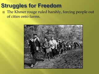  The Khmer rouge ruled harshly, forcing people out
of cities onto farms.
 