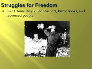  Like China, they killed teachers, burnt books, and
repressed people.
 