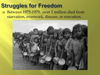 Between 1975-1979, over 1 million died from
starvation, overwork, disease, or execution..
 