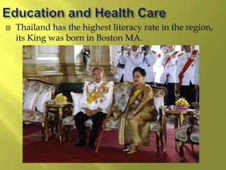  Thailand has the highest literacy rate in the region,
its King was born in Boston MA.
 