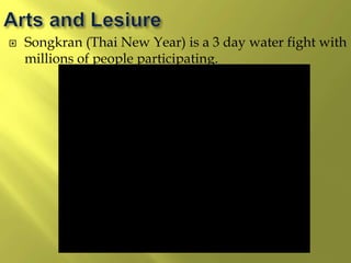  Songkran (Thai New Year) is a 3 day water fight with
millions of people participating.
 