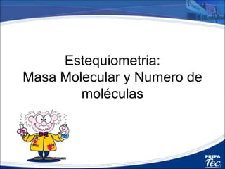 Estequiometria:
Masa Molecular y Numero de
moléculas
 