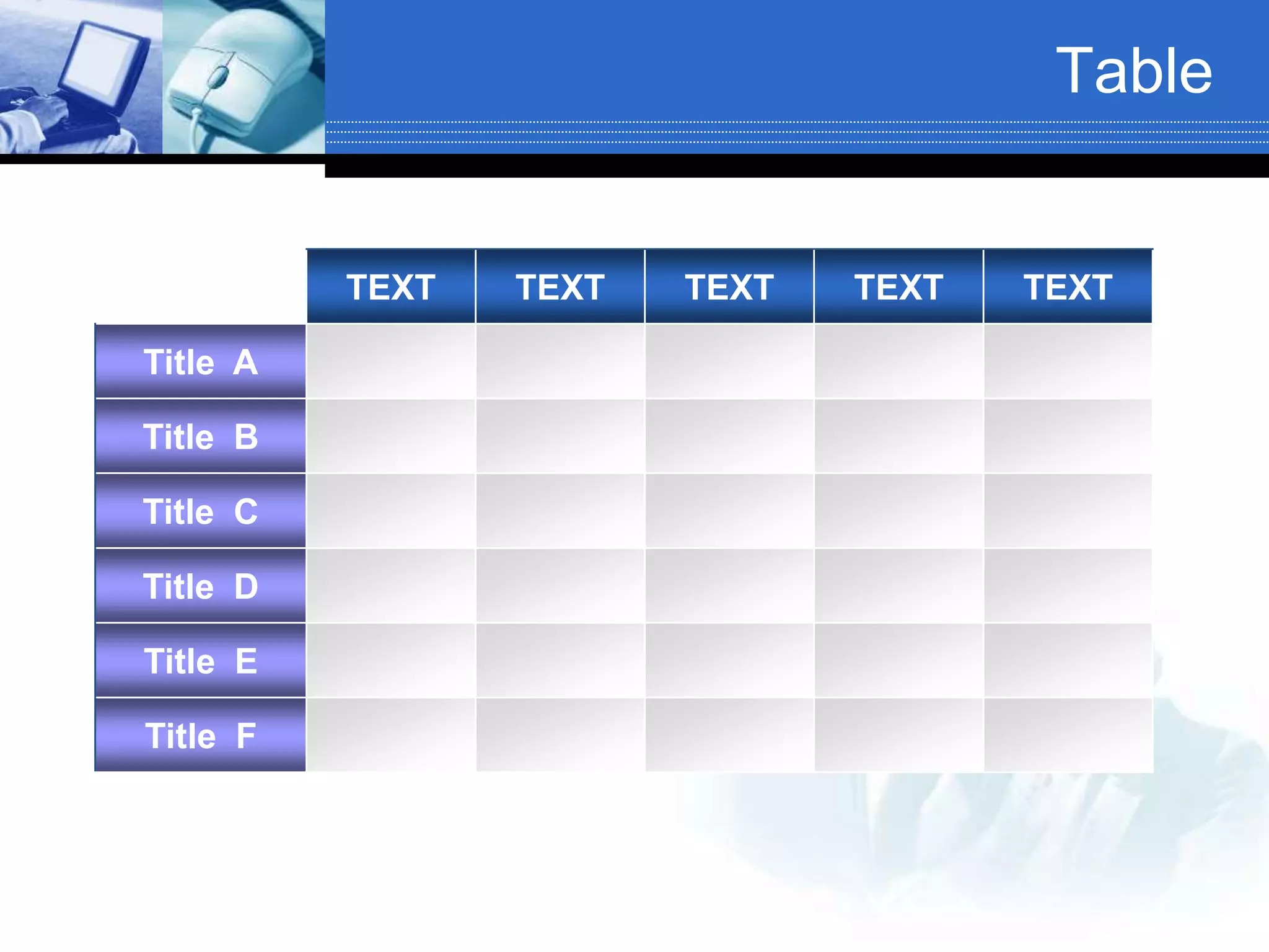 Table
TEXT TEXT TEXT TEXT TEXT
Title A
Title B
Title C
Title D
Title E
Title F
 