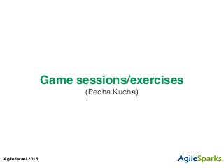 Agile Israel 2015
Game sessions/exercises!
(Pecha Kucha)
 