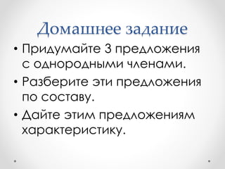 Домашнее задание
• Придумайте 3 предложения
с однородными членами.
• Разберите эти предложения
по составу.
• Дайте этим предложениям
характеристику.
 