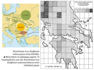 Πυκνότητα των σλαβικών
τοπωνυμίων στην Ελλάδα.
■ Μελετήστε το γράφημα-χάρτη. Τι
συμπεραίνετε για την πυκνότητα των
σλαβικών εγκαταστάσεων στον
ελλαδικό χώρο;
 