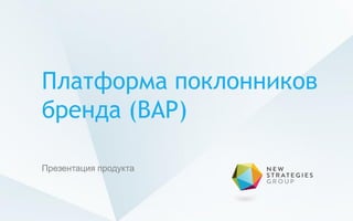 Платформа поклонников
бренда (BAP)
Презентация продукта
 