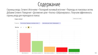 Содержание
Страницы входа. Сегмент: Источники > Последний значимый источник > Переходы из поисковых систем.
Добавим Cегмент: Поведение > Достижение цели > Кнопка «Забронировать». Получаем эффективность
страниц входа для переходов из поиска:
58
 