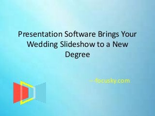Presentation Software Brings Your
Wedding Slideshow to a New
Degree
---focusky.com
 