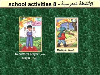 9
Mosque ‫المسجد‬
‫المدرسية‬ ‫الشنشطة‬-school activities 8 ‫المدرسية‬ ‫الشنشطة‬-school activities 8
‫يصلى‬to perform prayer
‫صل ة‬prayer
 