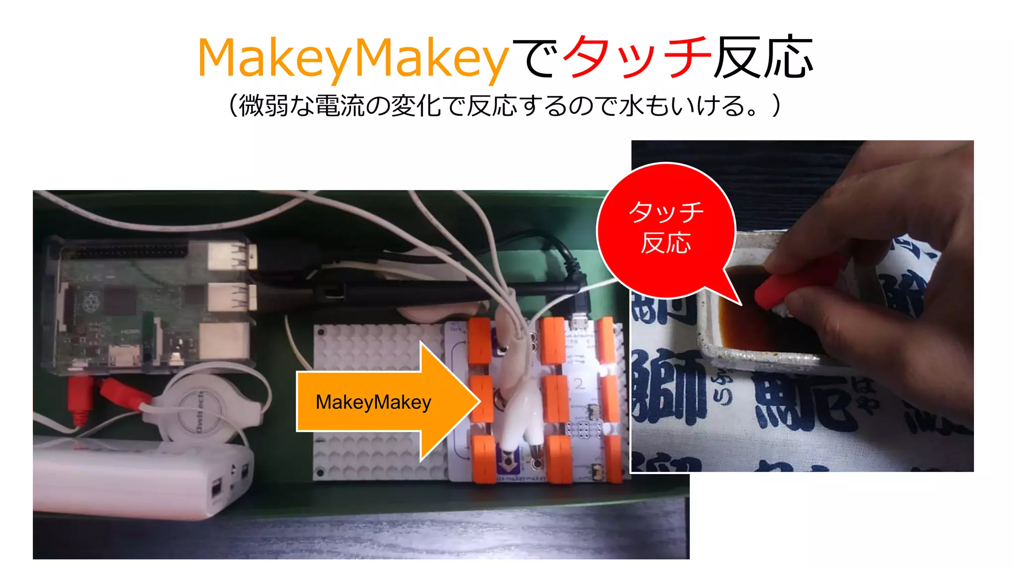 MakeyMakeyでタッチ反応
（微弱な電流の変化で反応するので水もいける。）
MakeyMakey
タッチ
反応
 