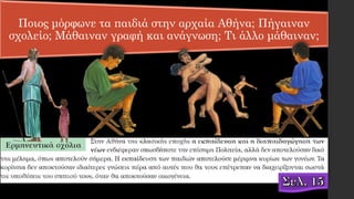 Ποιος μόρφωνε τα παιδιά στην αρχαία Αθήνα; Πήγαιναν
σχολείο; Μάθαιναν γραφή και ανάγνωση; Τι άλλο μάθαιναν;
 