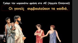 Γράψε την παρακάτω φράση στα ΑΕ (Αρχαία Ελληνικά)
 