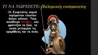 ΤΙ ΝΑ ΝΩΡΙΖΕΤΕ: Πολεμικές εκστρατείες
• Οι Σπαρτιάτες συχνά
στρέφονταν εναντίον
άλλων πόλεων. Τους
συνόδευαν σκλάβοι, που
φρόντιζαν τα ζώα, τα
οποία μετέφεραν τις
προμήθειες και τα όπλα.
 