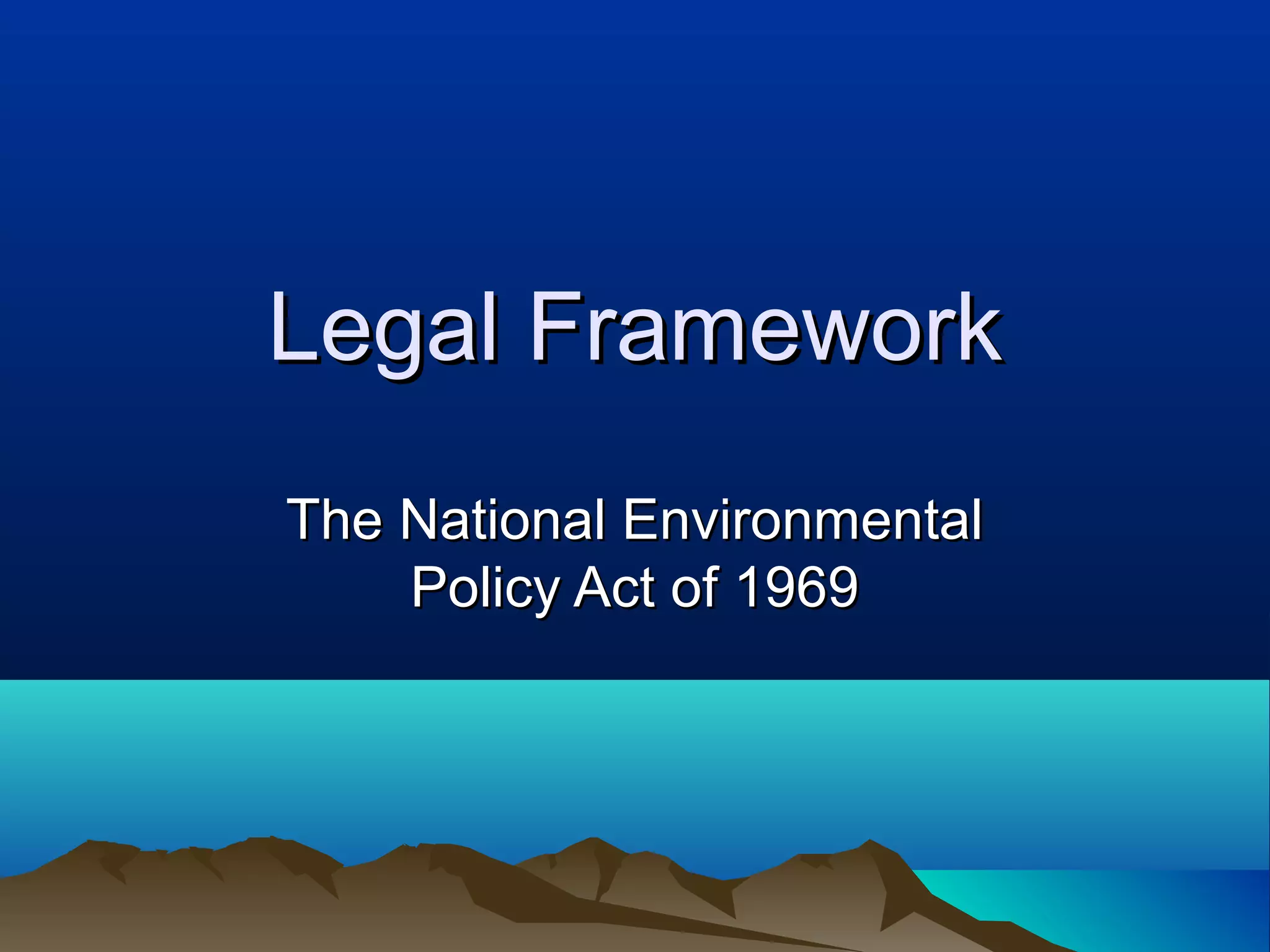 Legal FrameworkLegal Framework
The National EnvironmentalThe National Environmental
Policy Act of 1969Policy Act of 1969
 