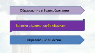 Образование в Великобритании
Образование в России
Занятия в Школе-клубе «Виола»
 