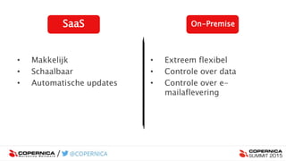 SaaS On-Premise
• Makkelijk
• Schaalbaar
• Automatische updates
• Extreem flexibel
• Controle over data
• Controle over e-
mailaflevering
 
