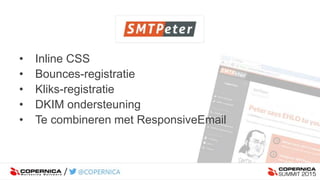 • Inline CSS
• Bounces-registratie
• Kliks-registratie
• DKIM ondersteuning
• Te combineren met ResponsiveEmail
 