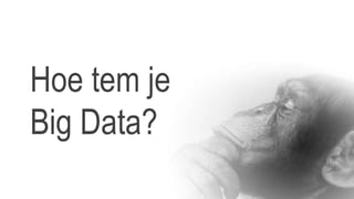 Hoe tem je
Big Data?
 