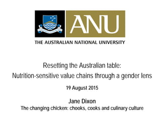 Resetting the Australian table:
Nutrition-sensitive value chains through a gender lens
19 August 2015
Jane Dixon
The changing chicken: chooks, cooks and culinary culture
 