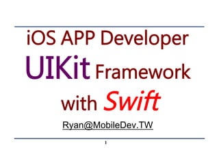 UIKit http://MobileDev.TWhttp://MobileDev.TW
iOS APP Developer
UIKit Framework
with Swift
Ryan@MobileDev.TW
1
 