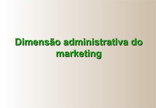 Dimensão administrativa doDimensão administrativa do
marketingmarketing
 