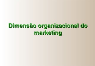 Dimensão organizacional doDimensão organizacional do
marketingmarketing
 