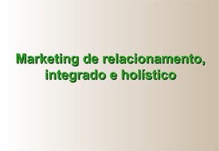 Marketing de relacionamento,Marketing de relacionamento,
integrado e holísticointegrado e holístico
 