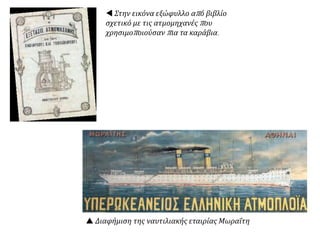 Στην εικόνα εξώφυλλο από βιβλίο
σχετικό με τις ατμομηχανές που
χρησιμοποιούσαν πια τα καράβια.
 Διαφήμιση της ναυτιλιακής εταιρίας Μωραΐτη
 
