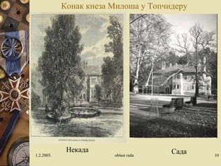Конак кнеза Милоша у Топчидеру
1.2.2005. oblast rada 10
СадаНекада
 