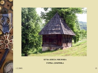 1.2.2005.
КУЋА КНЕЗА МИЛОША
ГОРЊА ДОБРИЊА
15
 