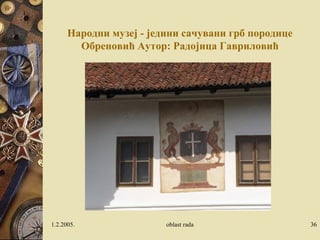 Народни музеj - jедини сачувани грб породице
Обреновић Аутор: Радоjица Гавриловић
1.2.2005. oblast rada 36
 