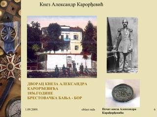 ДВОРАЦ КНЕЗА АЛЕКСАНДРА
КАРОРЂЕВИЋА
1856.ГОДИНЕ
БРЕСТОВАЧКА БАЊА - БОР
1.09.2009. oblast rada 6
Кнез Александр Карорђевић
Печат кнеза Александра
Карађорђевића
 