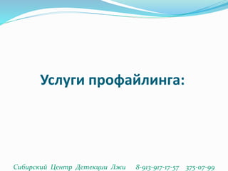 Услуги профайлинга:
Сибирский Центр Детекции Лжи 8-913-917-17-57 375-07-99
 