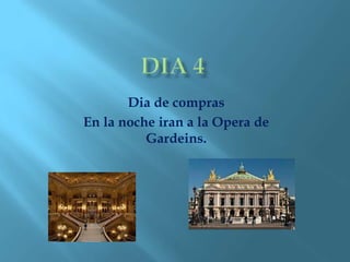 Dia de compras
En la noche iran a la Opera de
Gardeins.
 