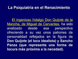 La Psiquiatría en el Renacimiento
El ingenioso hidalgo Don Quijote de la
Mancha, de Miguel de Cervantes, ha sido
analizado...